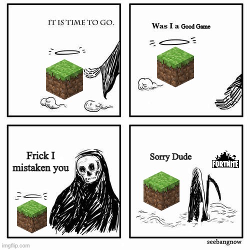 It is time to go | Good Game; Frick I mistaken you; Sorry Dude | image tagged in it is time to go,minecraft,fortnite,gaming | made w/ Imgflip meme maker