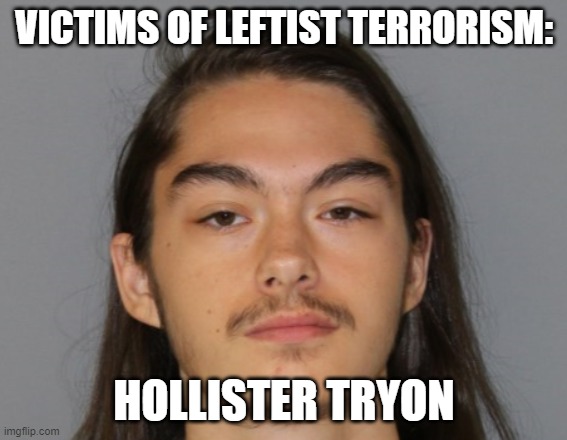 Victims of Leftist Terrorism: Hollister Tryon | VICTIMS OF LEFTIST TERRORISM:; HOLLISTER TRYON | image tagged in nwo,leftist terrorism,censorship | made w/ Imgflip meme maker