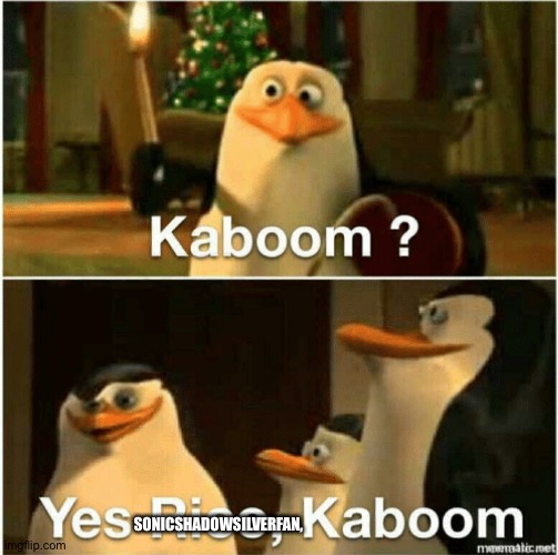 Kaboom? Yes Rico, Kaboom. | SONICSHADOWSILVERFAN, | image tagged in kaboom yes rico kaboom | made w/ Imgflip meme maker