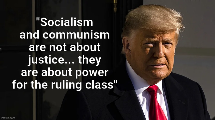"Socialism and communism are not about justice... they are about power for the ruling class" | image tagged in trump,communist socialist | made w/ Imgflip meme maker