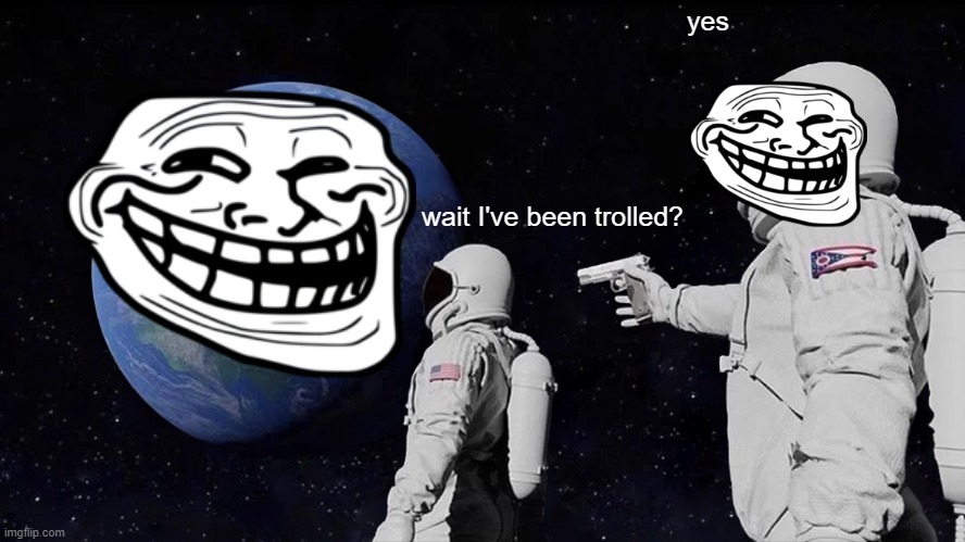 Always Has Been Meme | yes; wait I've been trolled? | image tagged in memes,always has been | made w/ Imgflip meme maker