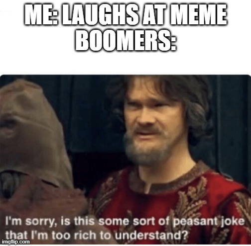 peasant joke | ME: LAUGHS AT MEME
BOOMERS: | image tagged in peasant joke | made w/ Imgflip meme maker