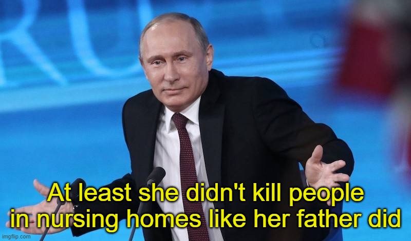 At least she didn't kill people in nursing homes like her father did | image tagged in putin shrug | made w/ Imgflip meme maker