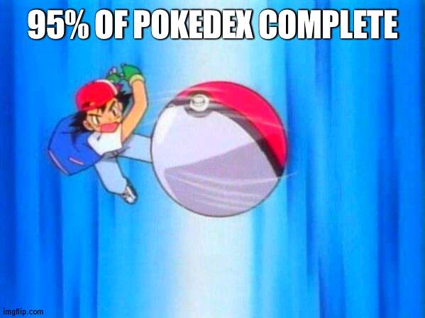 Lets go | 95% OF POKEDEX COMPLETE | image tagged in i choose you | made w/ Imgflip meme maker
