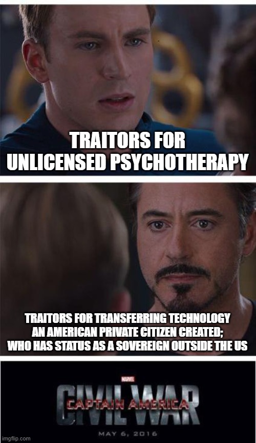 If the government would just stop the stupid shit... You could act against all 10 | TRAITORS FOR UNLICENSED PSYCHOTHERAPY; TRAITORS FOR TRANSFERRING TECHNOLOGY AN AMERICAN PRIVATE CITIZEN CREATED; WHO HAS STATUS AS A SOVEREIGN OUTSIDE THE US | image tagged in memes,marvel civil war 1,e,q | made w/ Imgflip meme maker
