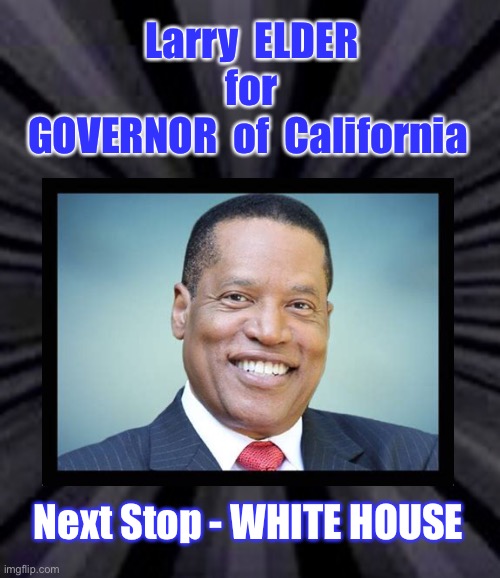 The Sage of South Central - California GOVERNOR | Larry  ELDER
for
GOVERNOR  of  California; Next Stop - WHITE HOUSE | image tagged in larry elder,brilliant,great ideas,best man for the job,republican,dems really mucked up cali | made w/ Imgflip meme maker