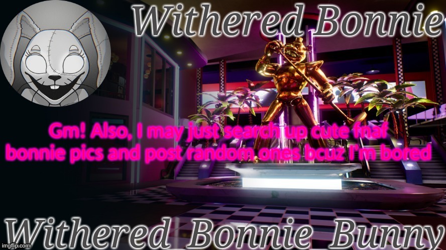 Mornin! | Gm! Also, I may just search up cute fnaf bonnie pics and post random ones bcuz I'm bored | image tagged in withered_bonnie_bunny's security breach template | made w/ Imgflip meme maker