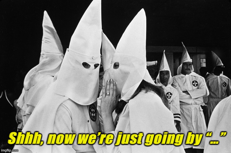 These days, the K’s are silent! | Shhh, now we’re just going by “…” | image tagged in kkk whispering | made w/ Imgflip meme maker