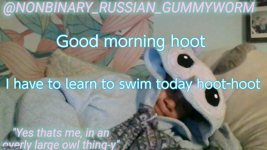 hoot-hoot | Good morning hoot; I have to learn to swim today hoot-hoot | image tagged in gummyworm's overly large owl thingy temp | made w/ Imgflip meme maker