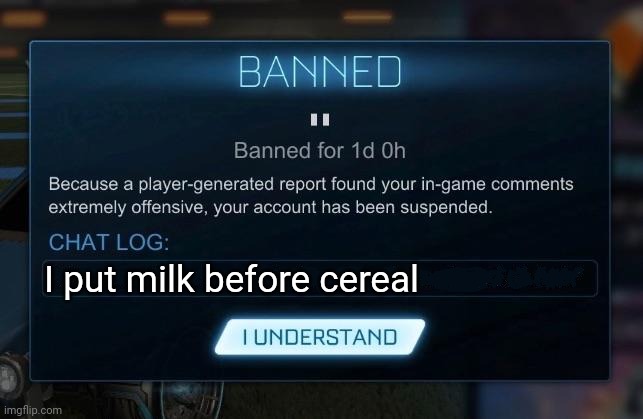 Cereal first kids | I put milk before cereal | image tagged in rocket league ban | made w/ Imgflip meme maker
