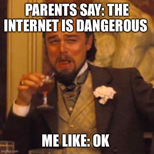Laughing Leo | PARENTS SAY: THE INTERNET IS DANGEROUS; ME LIKE: OK BOOMER | image tagged in memes,laughing leo | made w/ Imgflip meme maker