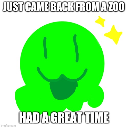 I saw M o n k e | JUST CAME BACK FROM A ZOO; HAD A GREAT TIME | image tagged in happy slime | made w/ Imgflip meme maker