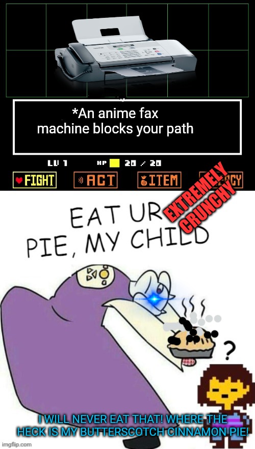 Fan request! | *An anime fax machine blocks your path; EXTREMELY CRUNCHY; I WILL NEVER EAT THAT! WHERE THE HECK IS MY BUTTERSCOTCH CINNAMON PIE! | image tagged in toriel makes pies,fax machine,toriel,pie,undertale | made w/ Imgflip meme maker
