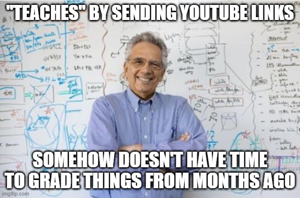 Engineering Professor | "TEACHES" BY SENDING YOUTUBE LINKS; SOMEHOW DOESN'T HAVE TIME TO GRADE THINGS FROM MONTHS AGO | image tagged in memes,engineering professor,AdviceAnimals | made w/ Imgflip meme maker