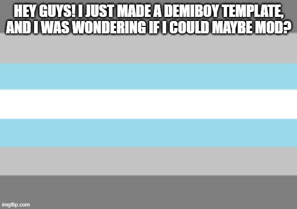 demiboy flag | HEY GUYS! I JUST MADE A DEMIBOY TEMPLATE, AND I WAS WONDERING IF I COULD MAYBE MOD? | image tagged in demiboy flag | made w/ Imgflip meme maker