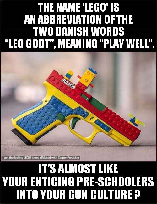 The Block 19 - Who Is It Aimed At ? | THE NAME 'LEGO' IS AN ABBREVIATION OF THE TWO DANISH WORDS
 “LEG GODT”, MEANING “PLAY WELL”. IT'S ALMOST LIKE YOUR ENTICING PRE-SCHOOLERS INTO YOUR GUN CULTURE ? | image tagged in guns,lego,enticing,children,dark humour | made w/ Imgflip meme maker