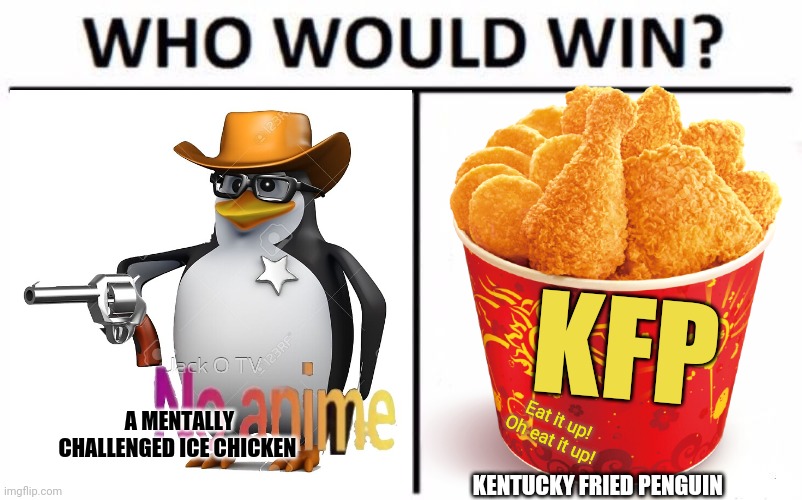 Get your fried penguin! | KFP; A MENTALLY CHALLENGED ICE CHICKEN; Eat it up! Oh eat it up! KENTUCKY FRIED PENGUIN | image tagged in memes,who would win,penguins,anti anime,anime girls army | made w/ Imgflip meme maker