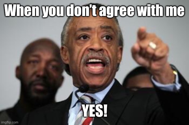 Al Sharpton | When you don’t agree with me YES! | image tagged in al sharpton | made w/ Imgflip meme maker