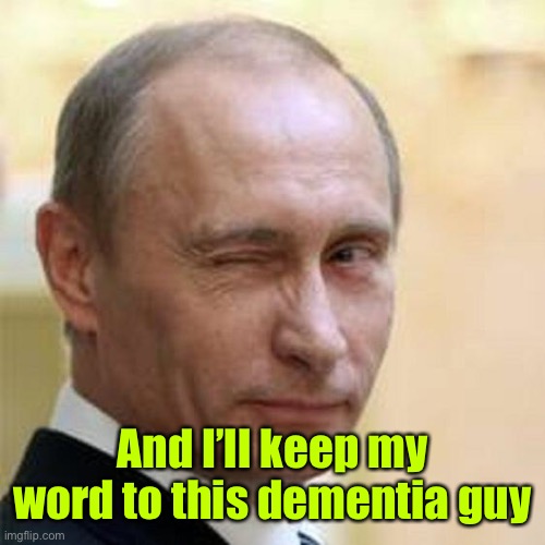 Putin Winking | And I’ll keep my word to this dementia guy | image tagged in putin winking | made w/ Imgflip meme maker