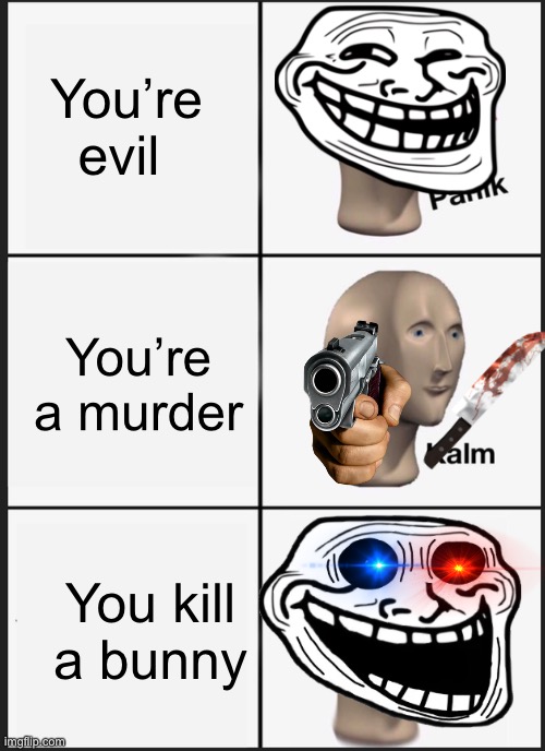 Panik Kalm Panik | You’re evil; You’re a murder; You kill a bunny | image tagged in memes,panik kalm panik | made w/ Imgflip meme maker