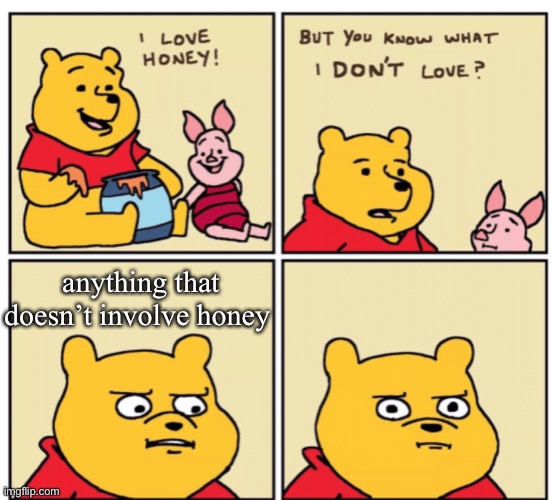 Winnie the Pooh | anything that doesn’t involve honey | image tagged in winnie the pooh but you know what i don t like | made w/ Imgflip meme maker