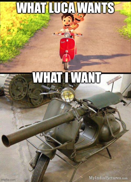 Rocket Launcher Vespa | WHAT LUCA WANTS; WHAT I WANT | image tagged in memes | made w/ Imgflip meme maker