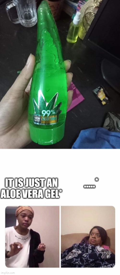 IT IS JUST AN ALOE VERA GEL*; .....* | image tagged in girl trying to explain her mom | made w/ Imgflip meme maker