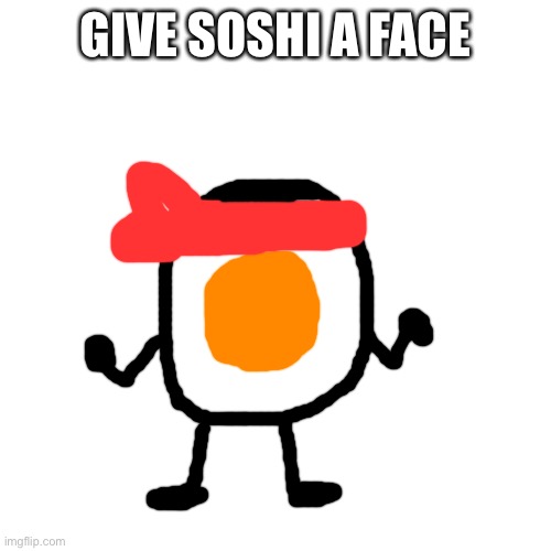 Blank Transparent Square Meme | GIVE SOSHI A FACE | image tagged in memes,blank transparent square | made w/ Imgflip meme maker