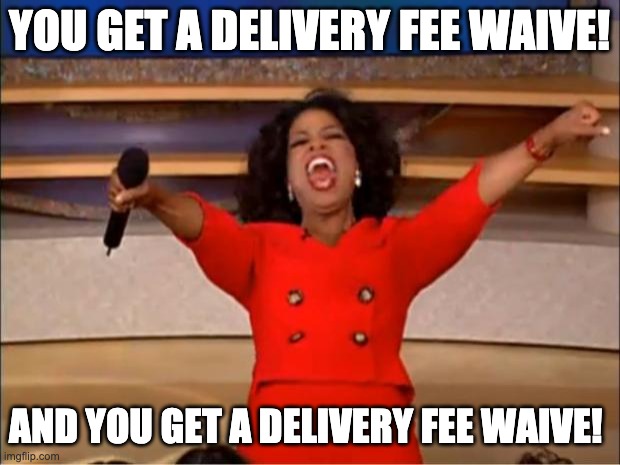 Delivery Fee Waive | YOU GET A DELIVERY FEE WAIVE! AND YOU GET A DELIVERY FEE WAIVE! | image tagged in memes,oprah you get a | made w/ Imgflip meme maker