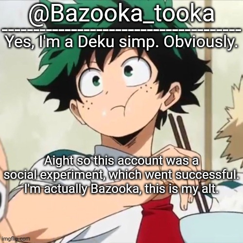 Deku simp | Aight so this account was a social experiment, which went successful. I'm actually Bazooka, this is my alt. | image tagged in deku simp | made w/ Imgflip meme maker