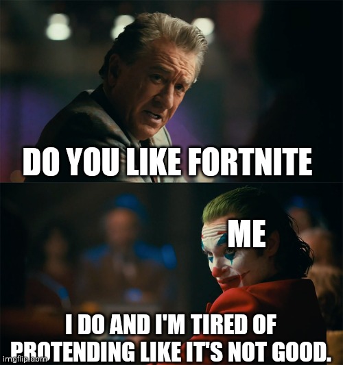 I'm tired of pretending it's not | DO YOU LIKE FORTNITE I DO AND I'M TIRED OF PROTENDING LIKE IT'S NOT GOOD. ME | image tagged in i'm tired of pretending it's not | made w/ Imgflip meme maker