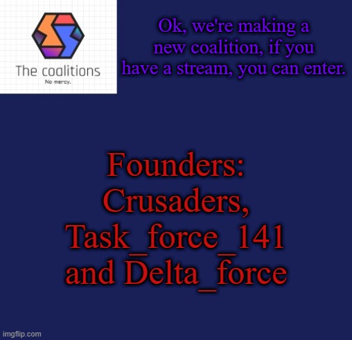 The Coalitions announcement template | Ok, we're making a new coalition, if you have a stream, you can enter. Founders: Crusaders, Task_force_141 and Delta_force | image tagged in the coalitions announcement template | made w/ Imgflip meme maker