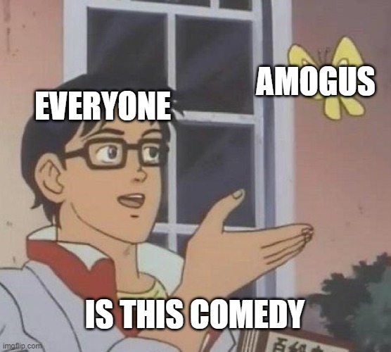 Is This A Pigeon Meme | AMOGUS; EVERYONE; IS THIS COMEDY | image tagged in memes,is this a pigeon,amogus | made w/ Imgflip meme maker
