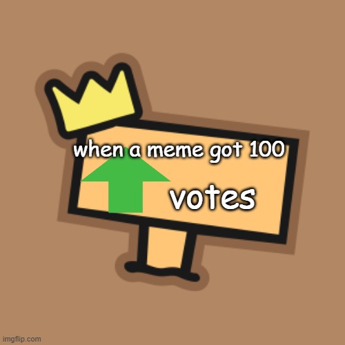 when a meme... | votes; when a meme got 100 | image tagged in sign | made w/ Imgflip meme maker
