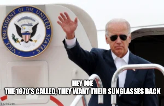 Did those belog to CornPop? | HEY JOE
THE 1970'S CALLED, THEY WANT THEIR SUNGLASSES BACK | image tagged in joe biden | made w/ Imgflip meme maker