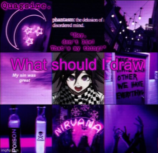 E | What should I draw | image tagged in quagsire's kokichi template | made w/ Imgflip meme maker
