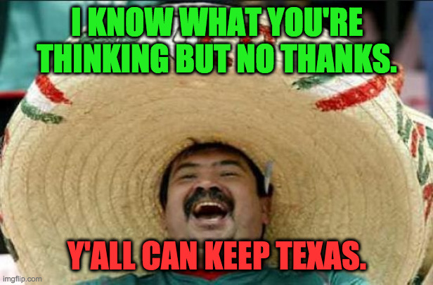 mexican word of the day | I KNOW WHAT YOU'RE THINKING BUT NO THANKS. Y'ALL CAN KEEP TEXAS. | image tagged in mexican word of the day | made w/ Imgflip meme maker