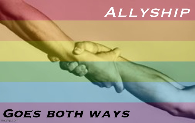I’m there for the gay people in my life, the same way they were there for me. | Allyship; Goes both ways | image tagged in allyship,ally,lgbtq,unity,respect,togetherness | made w/ Imgflip meme maker