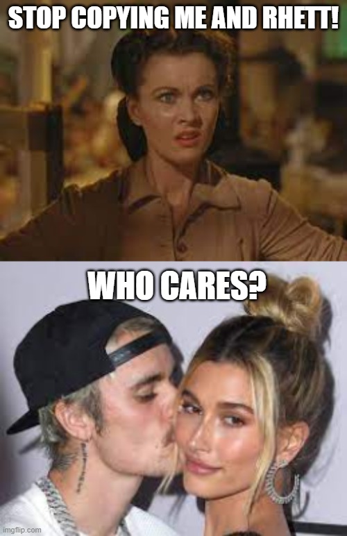 Scarlett and Hailey Fight | STOP COPYING ME AND RHETT! WHO CARES? | image tagged in justin bieber,gone with the wind | made w/ Imgflip meme maker