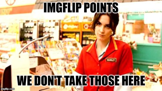 Cashier Meme | IMGFLIP POINTS WE DON'T TAKE THOSE HERE | image tagged in cashier meme | made w/ Imgflip meme maker