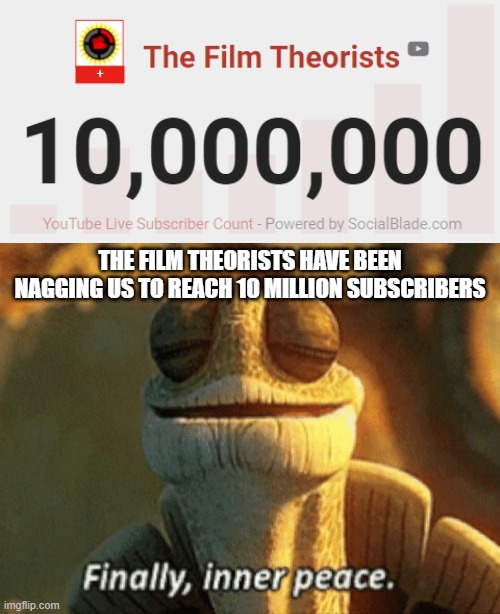 THE FILM THEORISTS BREAKING NEWS! | THE FILM THEORISTS HAVE BEEN NAGGING US TO REACH 10 MILLION SUBSCRIBERS | image tagged in finally inner peace | made w/ Imgflip meme maker