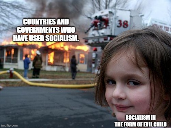 Any Questions? | COUNTRIES AND GOVERNMENTS WHO HAVE USED SOCIALISM. SOCIALISM IN THE FORM OF EVIL CHILD | image tagged in memes,disaster girl | made w/ Imgflip meme maker