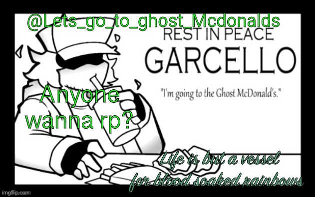 Lets_go_to_ghost_Mcdonalds Announcement Template | Anyone wanna rp? Life is but a vessel for blood soaked rainbows | image tagged in lets_go_to_ghost_mcdonalds announcement template | made w/ Imgflip meme maker