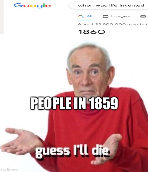 When was life invented |  PEOPLE IN 1859 | image tagged in guess i ll die | made w/ Imgflip meme maker