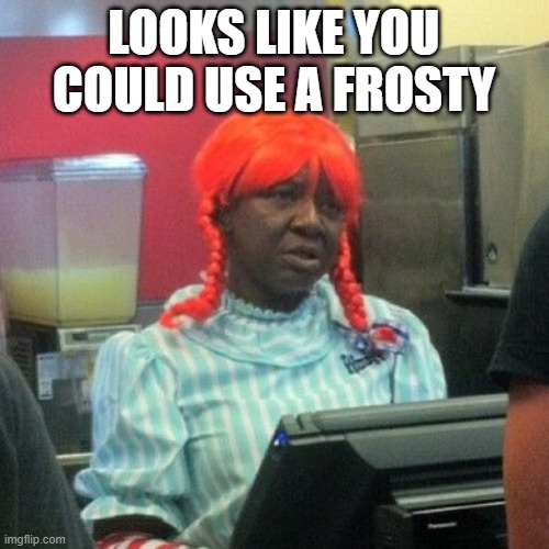 wendys | LOOKS LIKE YOU COULD USE A FROSTY | image tagged in wendys | made w/ Imgflip meme maker