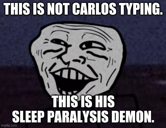 Troll Face pog | THIS IS NOT CARLOS TYPING. THIS IS HIS SLEEP PARALYSIS DEMON. | image tagged in troll face pog | made w/ Imgflip meme maker