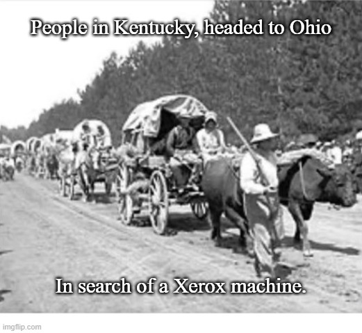 Looking For Xerox | People in Kentucky, headed to Ohio; In search of a Xerox machine. | image tagged in voters,copy | made w/ Imgflip meme maker