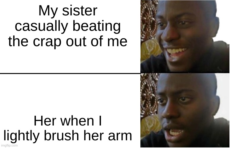 Anyone else's siblings do this? Or is it just me? | My sister casually beating the crap out of me; Her when I lightly brush her arm | image tagged in disappointed black guy | made w/ Imgflip meme maker