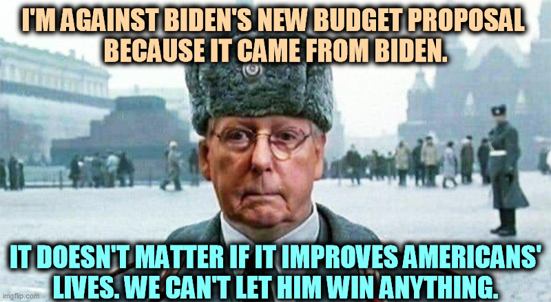 Partisan? Moi? | I'M AGAINST BIDEN'S NEW BUDGET PROPOSAL 
BECAUSE IT CAME FROM BIDEN. IT DOESN'T MATTER IF IT IMPROVES AMERICANS' 
LIVES. WE CAN'T LET HIM WIN ANYTHING. | image tagged in moscow mitch,republican,politics,awful | made w/ Imgflip meme maker
