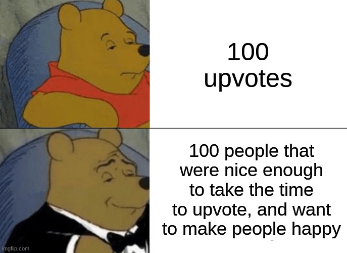 An upvote shows a lot... | 100 upvotes; 100 people that were nice enough to take the time to upvote, and want to make people happy | image tagged in memes,tuxedo winnie the pooh,upvote | made w/ Imgflip meme maker
